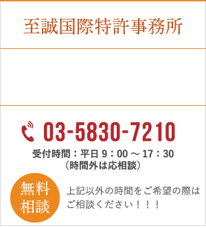 至誠国際特許事務所 03-5830-7210 受付時間:平日9:00~17:30(時間外は応相談) 無料相談 上記以外の時間をご希望の際はご相談ください!!!